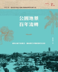 公園地景百年流轉 [電子資源] : 都市計畫下的臺北,邁向現代文明的常民生活史 / 林芬郁著